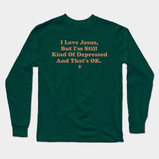 I Love Jesus But I'm Still Kind of Depressed And That's OK Long Sleeve T-Shirt